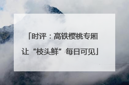 时评：高铁樱桃专厢 让“枝头鲜”每日可见